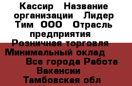 Кассир › Название организации ­ Лидер Тим, ООО › Отрасль предприятия ­ Розничная торговля › Минимальный оклад ­ 13 000 - Все города Работа » Вакансии   . Тамбовская обл.,Котовск г.